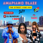 DJ BUNDUKI – THE STREET VIBE #44 AMAPIANO BLAZE MIXX 2023